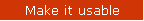 Make it usable